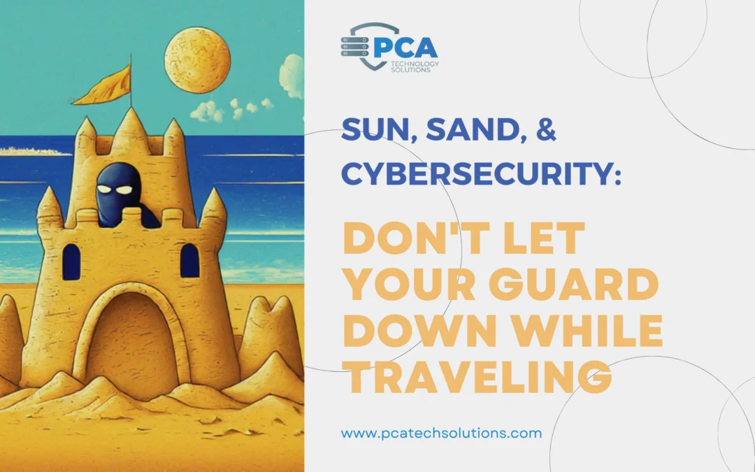 Sun, Sand, and Cybersecurity: Don’t Let Your Guard Down While Traveling